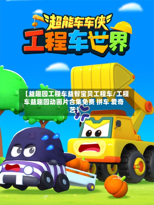 【益趣园工程车益智宝贝工程车/工程车益趣园动画片合集免费 拼车 爱奇艺】-第1张图片