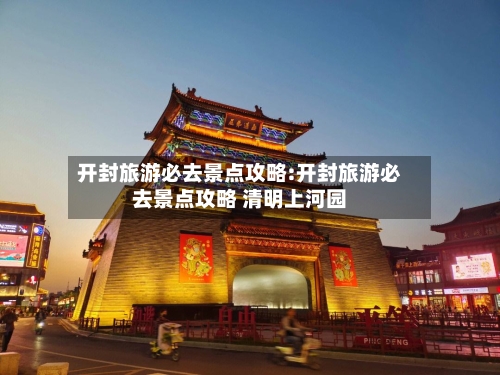 开封旅游必去景点攻略:开封旅游必去景点攻略 清明上河园-第1张图片