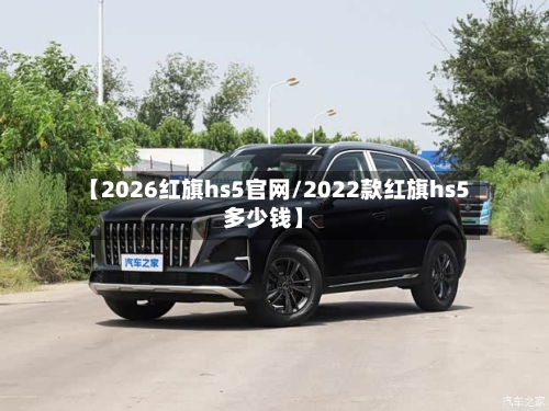 【2026红旗hs5官网/2022款红旗hs5多少钱】-第1张图片