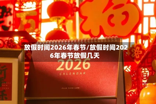 放假时间2026年春节/放假时间2026年春节放假几天-第1张图片