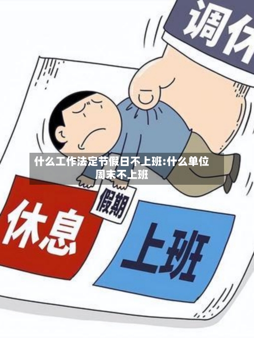 什么工作法定节假日不上班:什么单位周末不上班-第1张图片