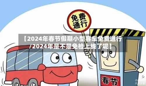 【2024年春节假期小型客车免费通行/2024年是不是免检上线了呢】-第1张图片