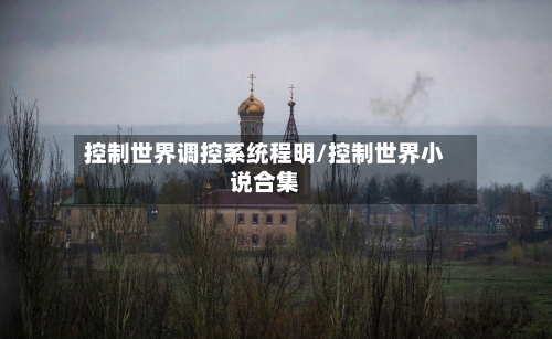 控制世界调控系统程明/控制世界小说合集-第1张图片