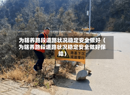 为辖养路段道路状况稳定安全做好（为辖养路段道路状况稳定安全做好保障）-第1张图片
