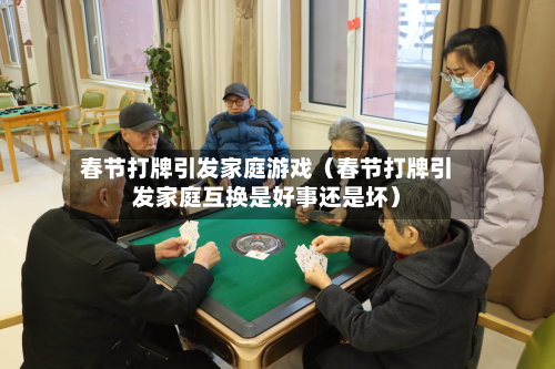 春节打牌引发家庭游戏(春节打牌引发家庭互换是好事还是坏)-第1张图片