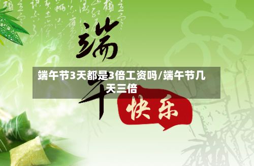 端午节3天都是3倍工资吗/端午节几天三倍-第1张图片