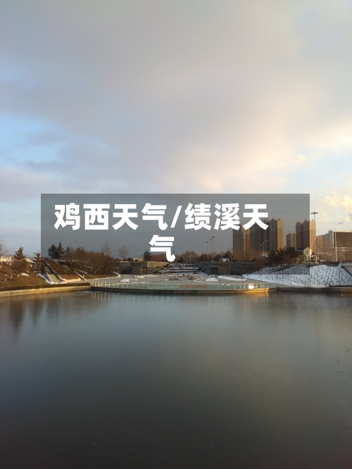 鸡西天气/绩溪天气-第1张图片