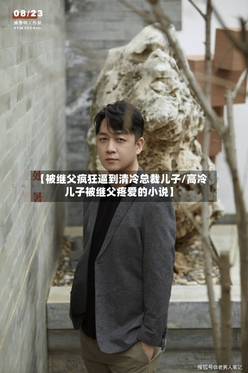 【被继父疯狂逼到清冷总裁儿子/高冷儿子被继父疼爱的小说】-第1张图片
