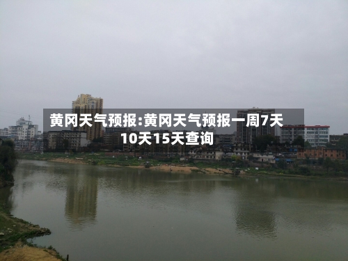 黄冈天气预报:黄冈天气预报一周7天10天15天查询-第1张图片