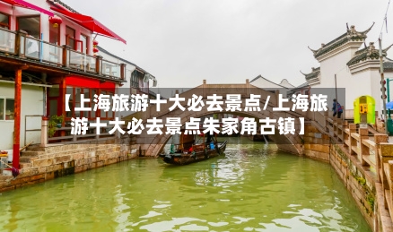【上海旅游十大必去景点/上海旅游十大必去景点朱家角古镇】-第1张图片
