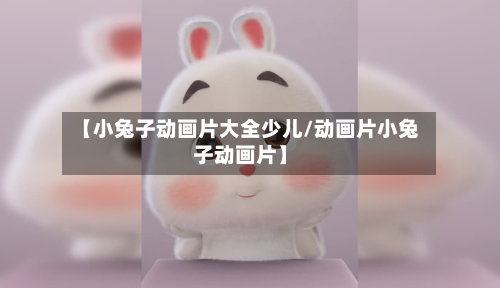 【小兔子动画片大全少儿/动画片小兔子动画片】-第1张图片
