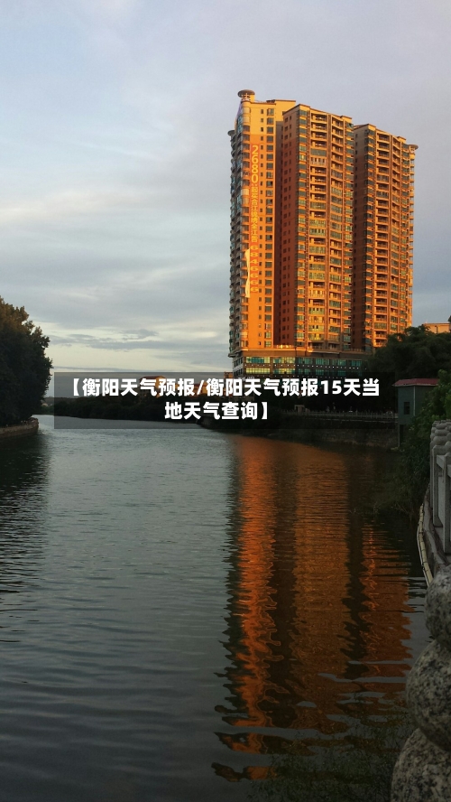 【衡阳天气预报/衡阳天气预报15天当地天气查询】-第1张图片