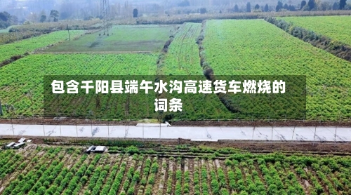 包含千阳县端午水沟高速货车燃烧的词条-第1张图片