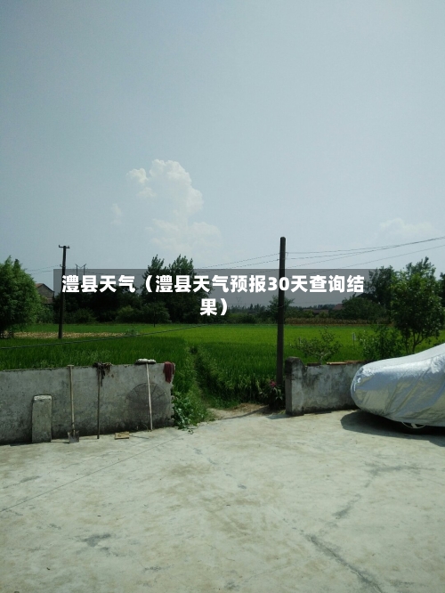 澧县天气(澧县天气预报30天查询结果)-第1张图片