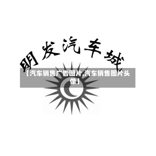 【汽车销售广告图片,汽车销售图片头像】-第1张图片