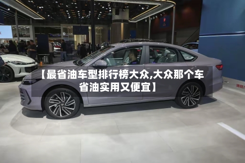 【最省油车型排行榜大众,大众那个车省油实用又便宜】-第1张图片