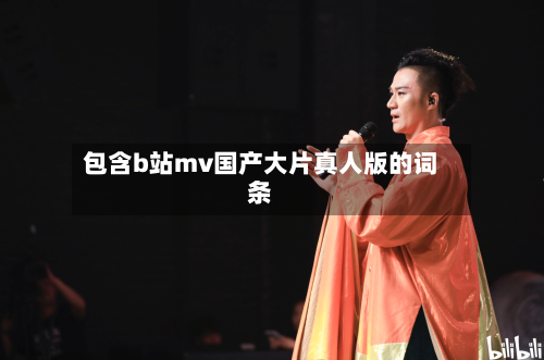 包含b站mv国产大片真人版的词条-第1张图片