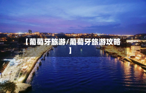【葡萄牙旅游/葡萄牙旅游攻略】-第1张图片