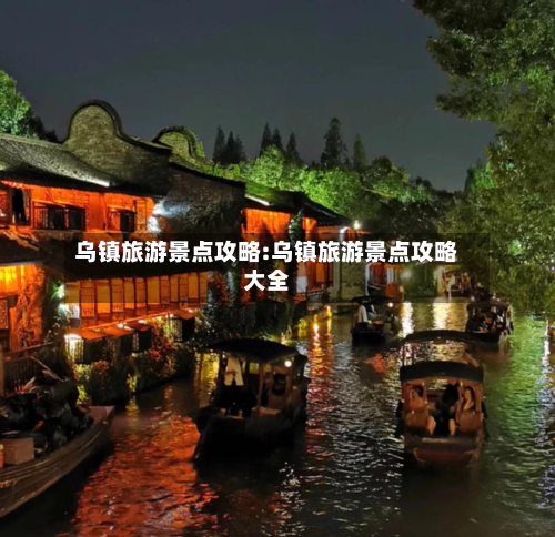 乌镇旅游景点攻略:乌镇旅游景点攻略大全-第1张图片