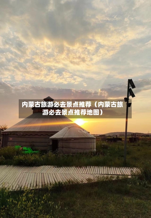 内蒙古旅游必去景点推荐(内蒙古旅游必去景点推荐地图)-第1张图片