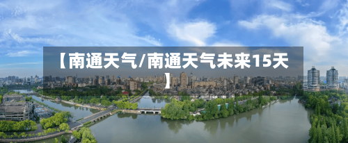 【南通天气/南通天气未来15天】-第1张图片