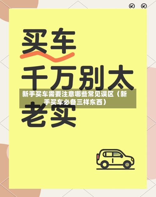 新手买车需要注意哪些常见误区(新手买车必备三样东西)-第1张图片