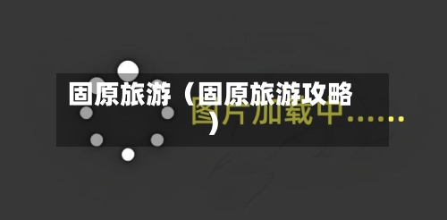 固原旅游(固原旅游攻略)-第1张图片
