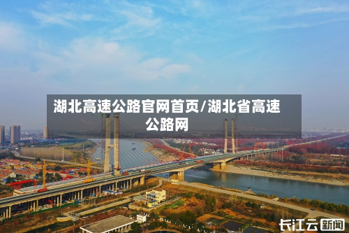 湖北高速公路官网首页/湖北省高速公路网-第1张图片