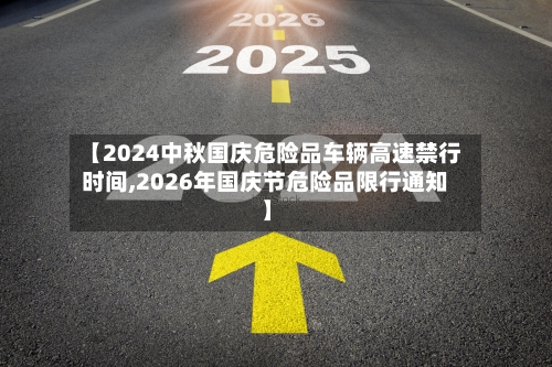 【2024中秋国庆危险品车辆高速禁行时间,2026年国庆节危险品限行通知】-第1张图片