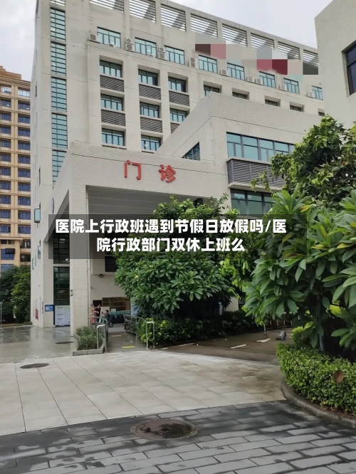 医院上行政班遇到节假日放假吗/医院行政部门双休上班么-第1张图片
