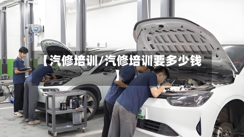 【汽修培训/汽修培训要多少钱】-第1张图片