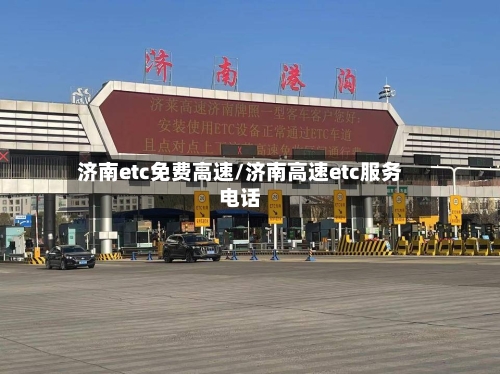 济南etc免费高速/济南高速etc服务电话-第1张图片