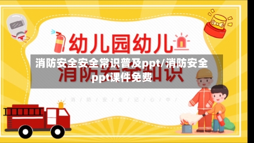 消防安全安全常识普及ppt/消防安全ppt课件免费-第1张图片