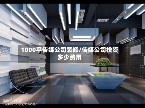 1000平传媒公司装修/传媒公司投资多少费用-第1张图片