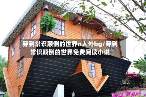 穿到常识颠倒的世界n人外bg/穿到常识颠倒的世界免费阅读小说-第1张图片