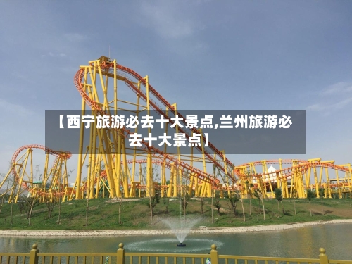 【西宁旅游必去十大景点,兰州旅游必去十大景点】-第1张图片