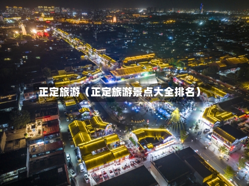 正定旅游(正定旅游景点大全排名)-第1张图片
