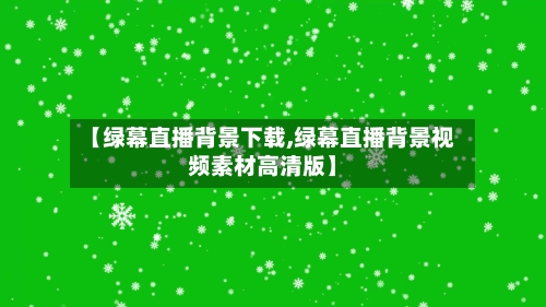 【绿幕直播背景下载,绿幕直播背景视频素材高清版】-第1张图片