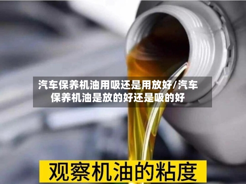 汽车保养机油用吸还是用放好/汽车保养机油是放的好还是吸的好-第1张图片