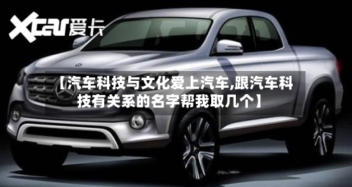 【汽车科技与文化爱上汽车,跟汽车科技有关系的名字帮我取几个】-第1张图片