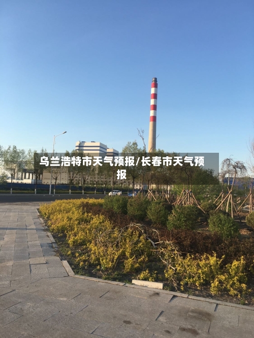 乌兰浩特市天气预报/长春市天气预报-第1张图片