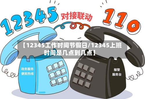【12345工作时间节假日/12345上班时间是几点到几点】-第1张图片