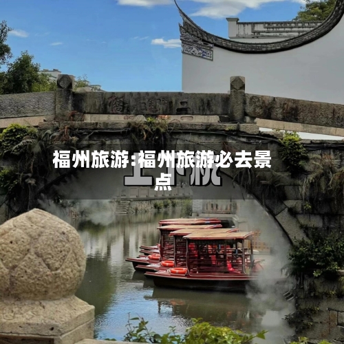 福州旅游:福州旅游必去景点-第1张图片