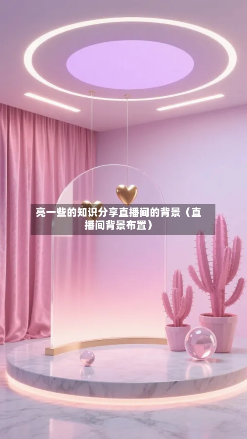 亮一些的知识分享直播间的背景（直播间背景布置）-第1张图片