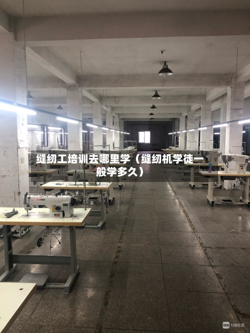缝纫工培训去哪里学(缝纫机学徒一般学多久)-第1张图片