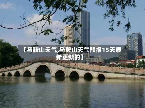 【马鞍山天气,马鞍山天气预报15天最新更新的】-第1张图片