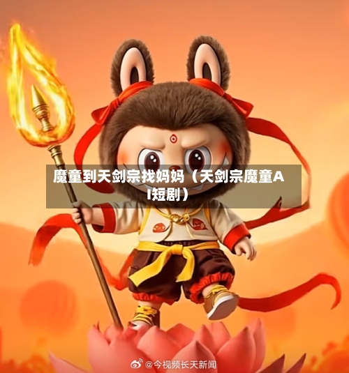魔童到天剑宗找妈妈（天剑宗魔童AI短剧）-第1张图片