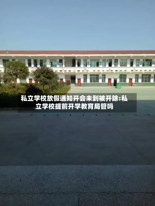 私立学校放假通知开会未到被开除:私立学校提前开学教育局管吗-第1张图片