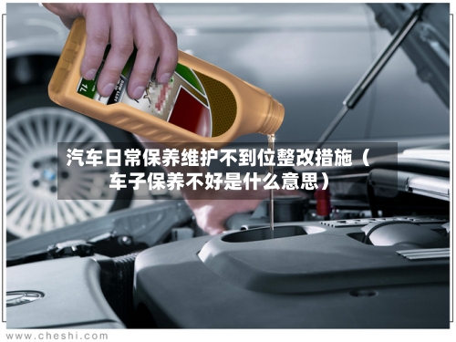 汽车日常保养维护不到位整改措施(车子保养不好是什么意思)-第1张图片