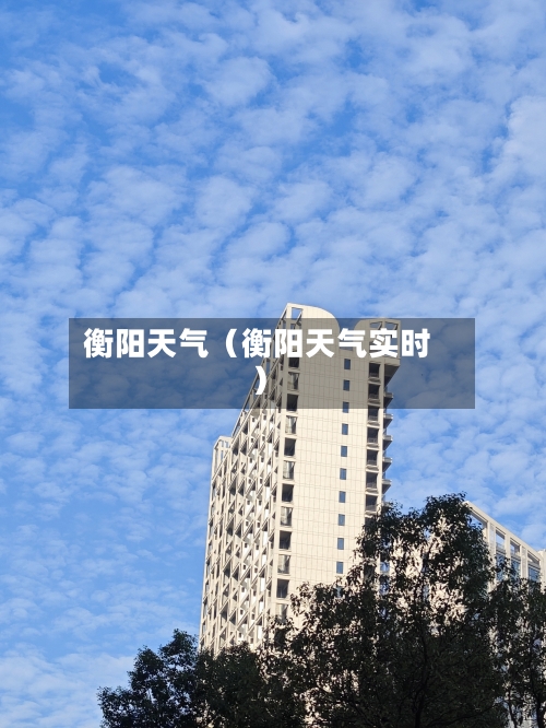 衡阳天气(衡阳天气实时)-第1张图片